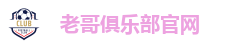 老哥俱乐部官网